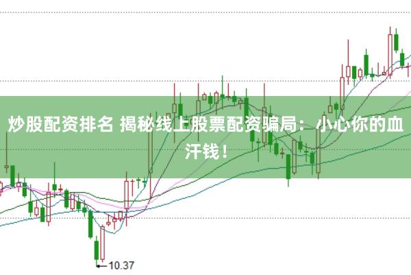 炒股配资排名 揭秘线上股票配资骗局：小心你的血汗钱！