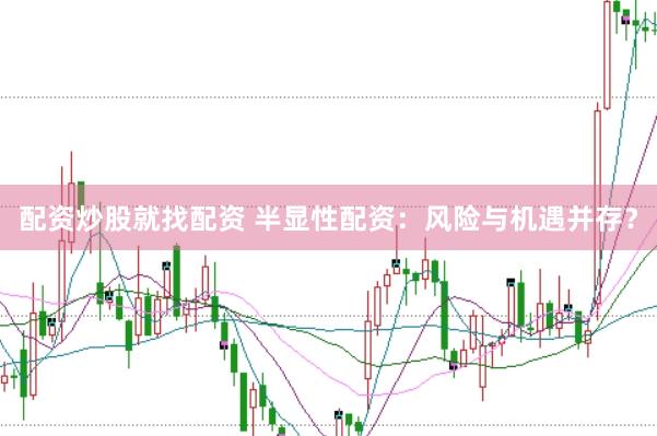 配资炒股就找配资 半显性配资：风险与机遇并存？