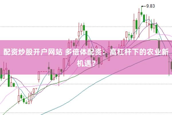 配资炒股开户网站 多倍体配资：高杠杆下的农业新机遇？