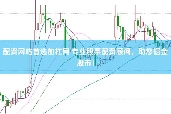 配资网站首选加杠网 专业股票配资顾问，助您掘金股市！