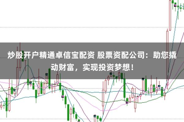 炒股开户精通卓信宝配资 股票资配公司：助您撬动财富，实现投资梦想！