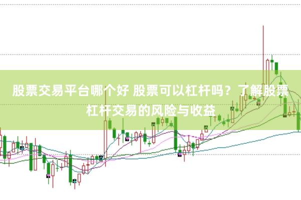 股票交易平台哪个好 股票可以杠杆吗？了解股票杠杆交易的风险与收益