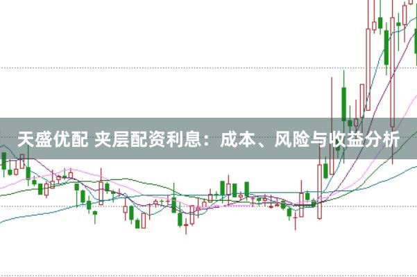 天盛优配 夹层配资利息：成本、风险与收益分析