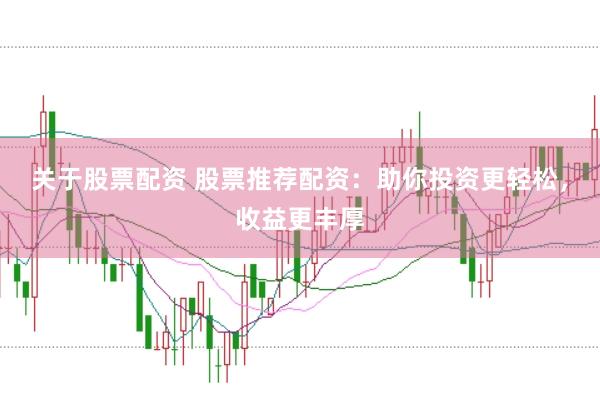 关于股票配资 股票推荐配资：助你投资更轻松，收益更丰厚