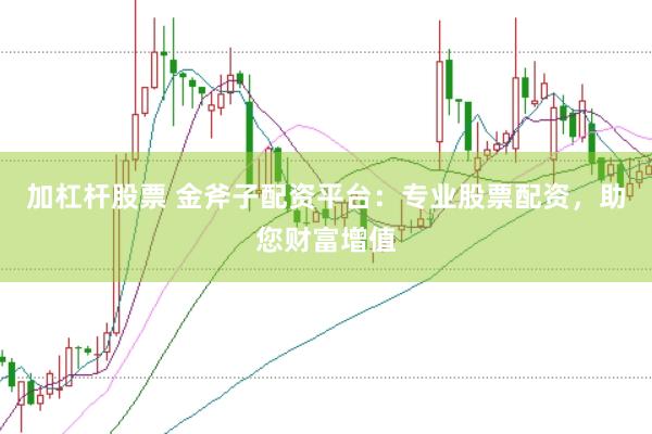 加杠杆股票 金斧子配资平台：专业股票配资，助您财富增值