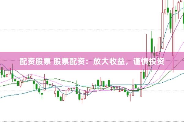 配资股票 股票配资：放大收益，谨慎投资