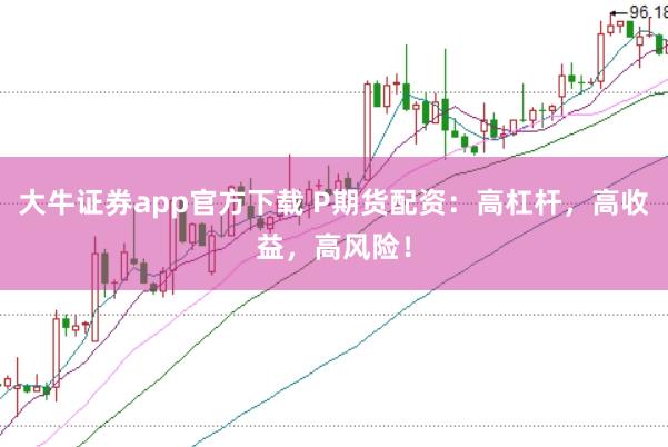 大牛证券app官方下载 P期货配资：高杠杆，高收益，高风险！