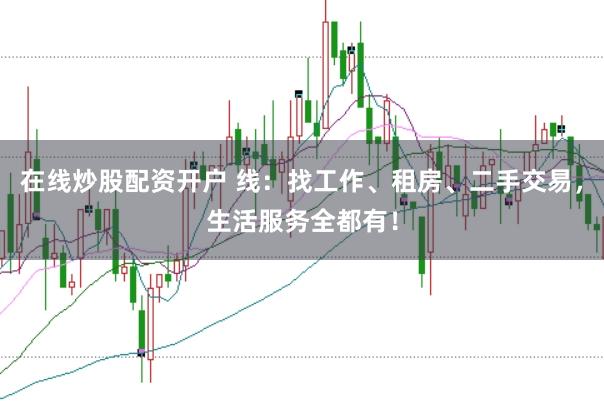 在线炒股配资开户 线：找工作、租房、二手交易，生活服务全都有！