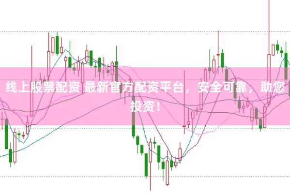线上股票配资 最新官方配资平台，安全可靠，助您投资！