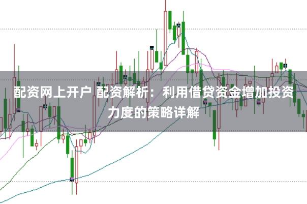 配资网上开户 配资解析：利用借贷资金增加投资力度的策略详解