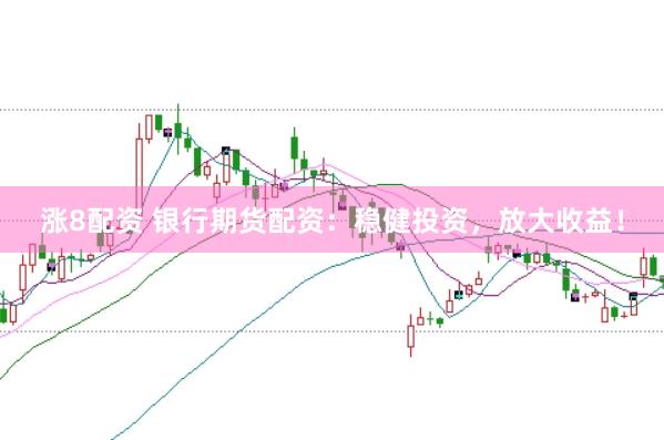 涨8配资 银行期货配资：稳健投资，放大收益！