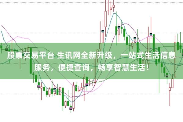 股票交易平台 生讯网全新升级，一站式生活信息服务，便捷查询，畅享智慧生活！