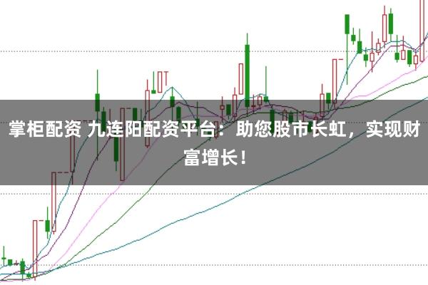 掌柜配资 九连阳配资平台：助您股市长虹，实现财富增长！