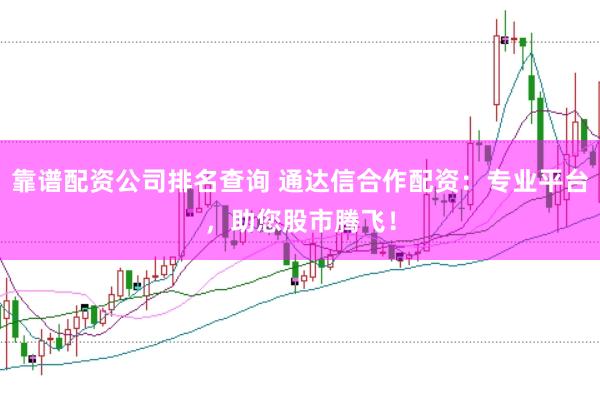 靠谱配资公司排名查询 通达信合作配资：专业平台，助您股市腾飞！