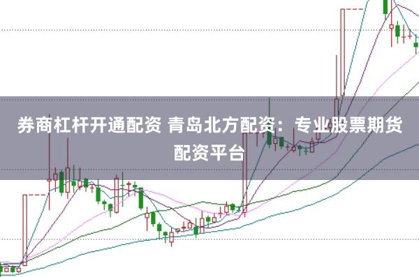 券商杠杆开通配资 青岛北方配资：专业股票期货配资平台