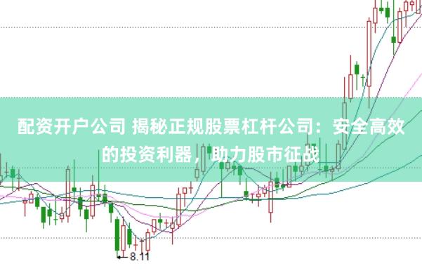 配资开户公司 揭秘正规股票杠杆公司：安全高效的投资利器，助力股市征战