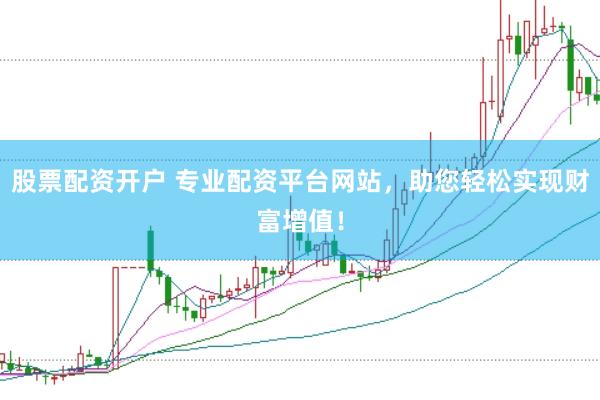 股票配资开户 专业配资平台网站，助您轻松实现财富增值！