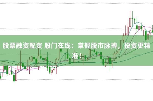 股票融资配资 股门在线：掌握股市脉搏，投资更精准！