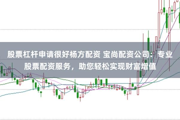 股票杠杆申请很好杨方配资 宝尚配资公司：专业股票配资服务，助您轻松实现财富增值