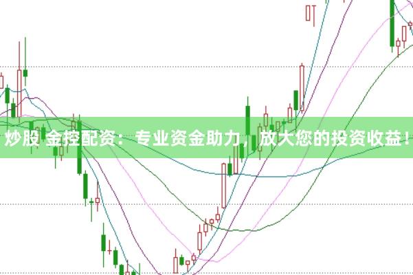 炒股 金控配资：专业资金助力，放大您的投资收益！