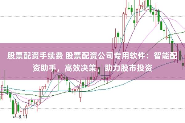 股票配资手续费 股票配资公司专用软件：智能配资助手，高效决策，助力股市投资