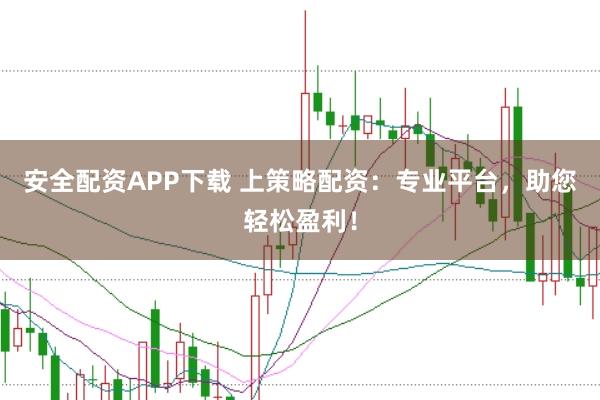 安全配资APP下载 上策略配资：专业平台，助您轻松盈利！