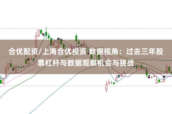 合优配资/上海合优投资 数据视角：过去三年股票杠杆与数据观察机会与挑战