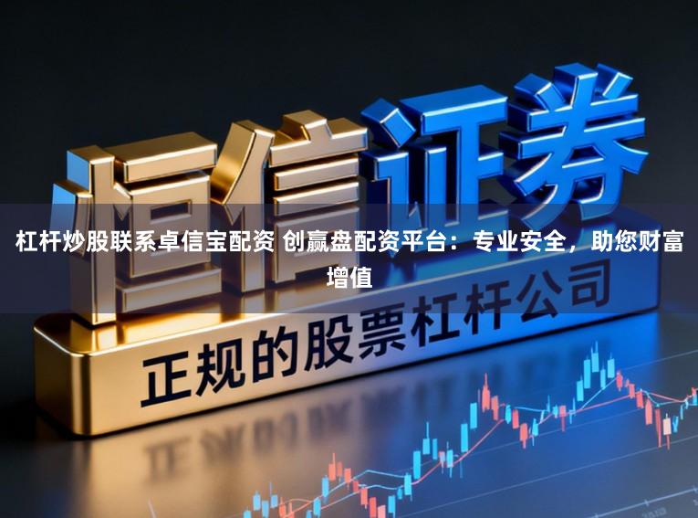 杠杆炒股联系卓信宝配资 创赢盘配资平台：专业安全，助您财富增值