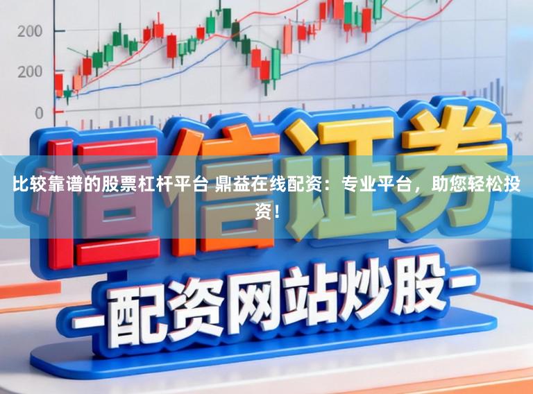 比较靠谱的股票杠杆平台 鼎益在线配资：专业平台，助您轻松投资！
