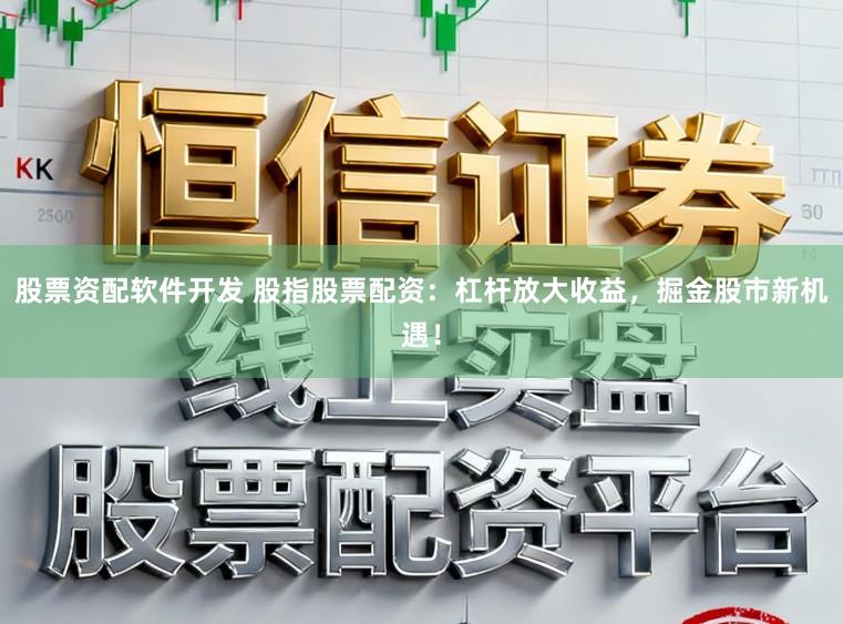 股票资配软件开发 股指股票配资：杠杆放大收益，掘金股市新机遇！