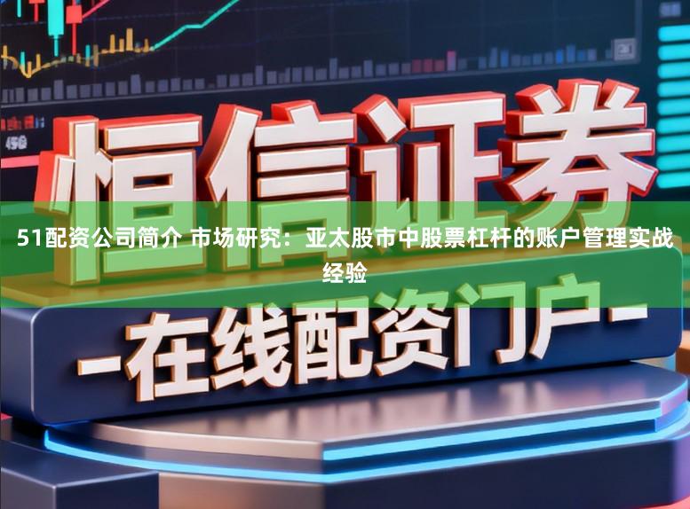 51配资公司简介 市场研究：亚太股市中股票杠杆的账户管理实战经验