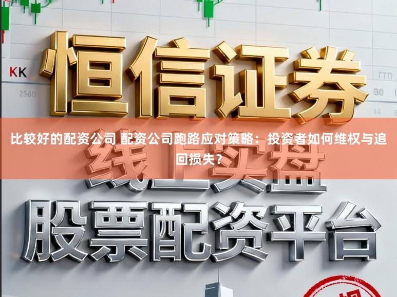 比较好的配资公司 配资公司跑路应对策略：投资者如何维权与追回损失？