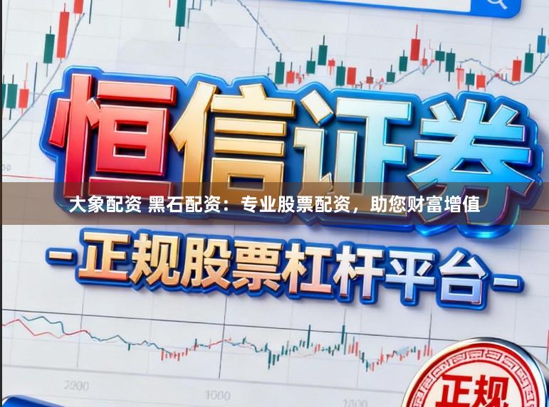 大象配资 黑石配资：专业股票配资，助您财富增值