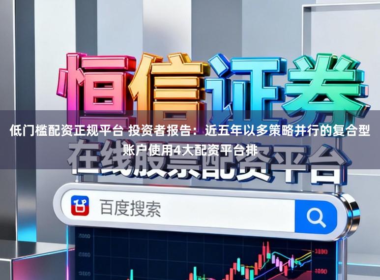 低门槛配资正规平台 投资者报告：近五年以多策略并行的复合型账户使用4大配资平台排