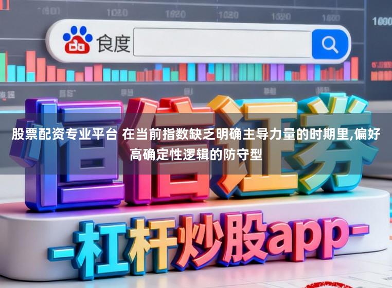 股票配资专业平台 在当前指数缺乏明确主导力量的时期里,偏好高确定性逻辑的防守型