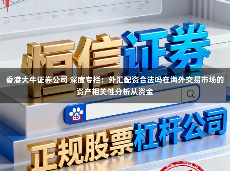 香港大牛证券公司 深度专栏：外汇配资合法吗在海外交易市场的资产相关性分析从资金