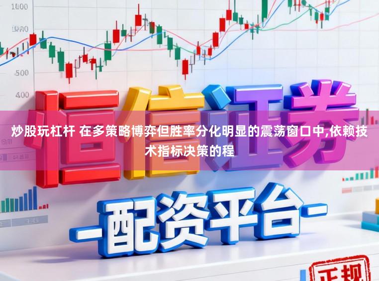 炒股玩杠杆 在多策略博弈但胜率分化明显的震荡窗口中,依赖技术指标决策的程