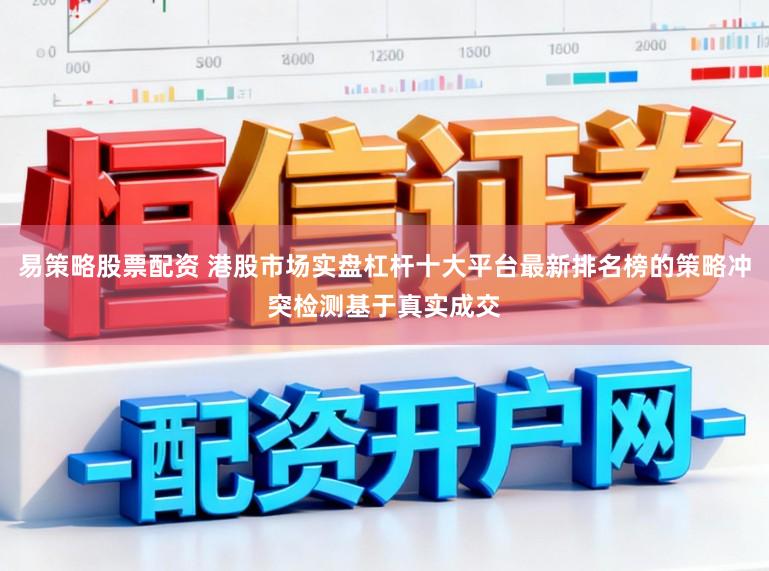 易策略股票配资 港股市场实盘杠杆十大平台最新排名榜的策略冲突检测基于真实成交