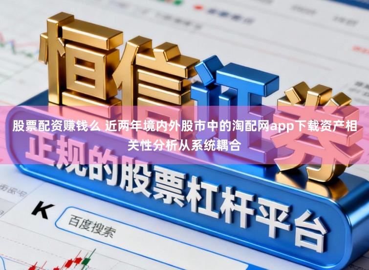 股票配资赚钱么 近两年境内外股市中的淘配网app下载资产相关性分析从系统耦合
