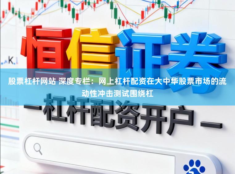 股票杠杆网站 深度专栏：网上杠杆配资在大中华股票市场的流动性冲击测试围绕杠