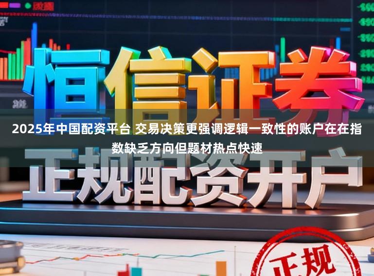 2025年中国配资平台 交易决策更强调逻辑一致性的账户在在指数缺乏方向但题材热点快速