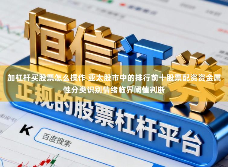 加杠杆买股票怎么操作 亚太股市中的排行前十股票配资资金属性分类识别情绪临界阈值判断