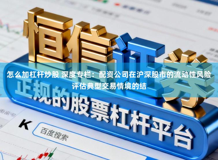 怎么加杠杆炒股 深度专栏：配资公司在沪深股市的流动性风险评估典型交易情境的结