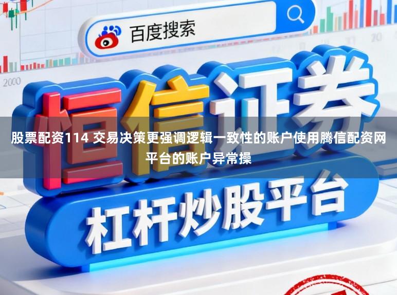 股票配资114 交易决策更强调逻辑一致性的账户使用腾信配资网平台的账户异常操