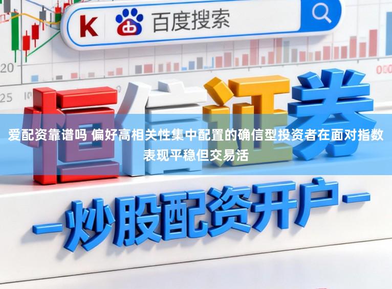 爱配资靠谱吗 偏好高相关性集中配置的确信型投资者在面对指数表现平稳但交易活