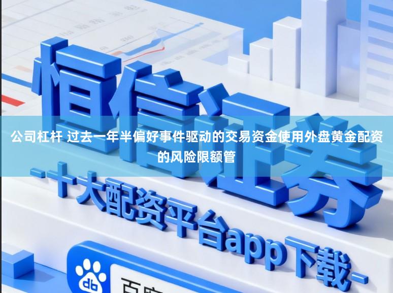公司杠杆 过去一年半偏好事件驱动的交易资金使用外盘黄金配资的风险限额管