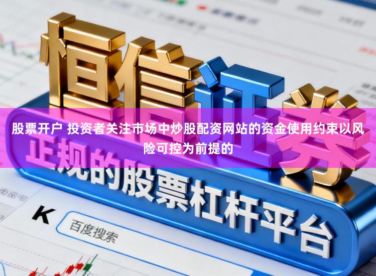 股票开户 投资者关注市场中炒股配资网站的资金使用约束以风险可控为前提的