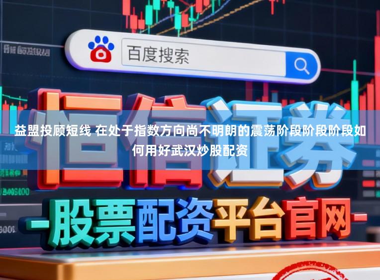 益盟投顾短线 在处于指数方向尚不明朗的震荡阶段阶段阶段如何用好武汉炒股配资