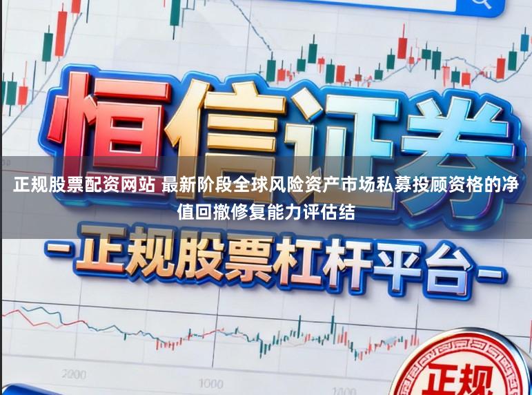 正规股票配资网站 最新阶段全球风险资产市场私募投顾资格的净值回撤修复能力评估结