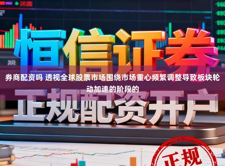 券商配资吗 透视全球股票市场围绕市场重心频繁调整导致板块轮动加速的阶段的